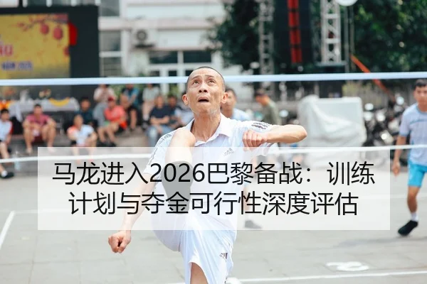 马龙进入2026巴黎备战：训练计划与夺金可行性深度评估